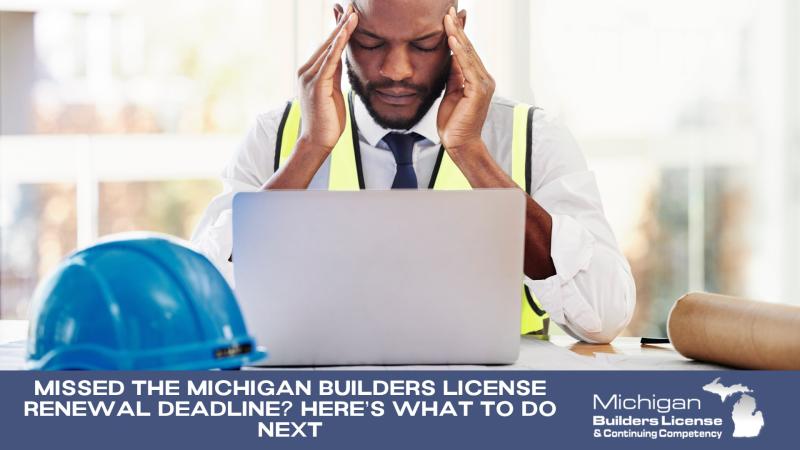 Missed the Michigan Builders License Renewal Deadline? Here’s What To Do Next