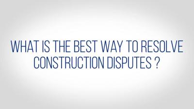 What Is The Best Way To Resolve Construction Disputes?
